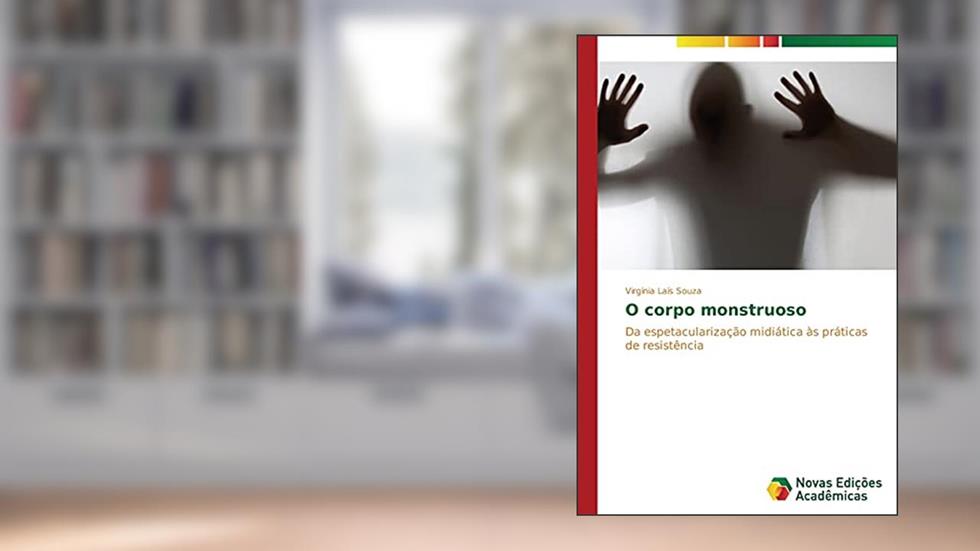 O corpo monstruoso: Da espetacularização midiática às práticas de resistência, do autor Souza Virgínia Laís