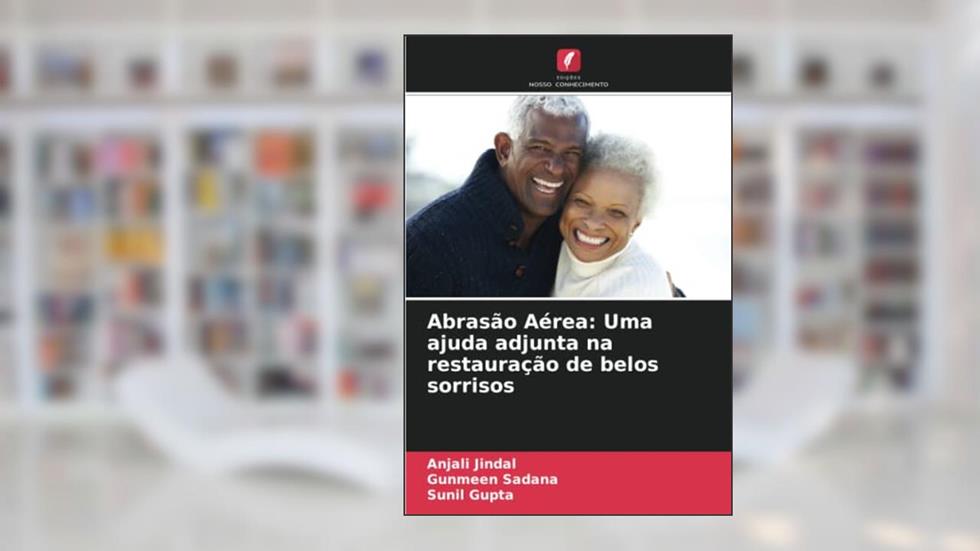 Abrasão Aérea: Uma ajuda adjunta na restauração de belos sorrisos, do autor Anjali Jindal; Gunmeen Sadana; Sunil Gupta