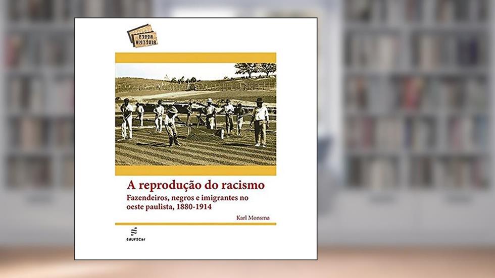 A reprodução do racismo: Fazendeiros, Negros e Imigrantes no Oeste Paulista, 1880-1914, do autor Karl Monsma