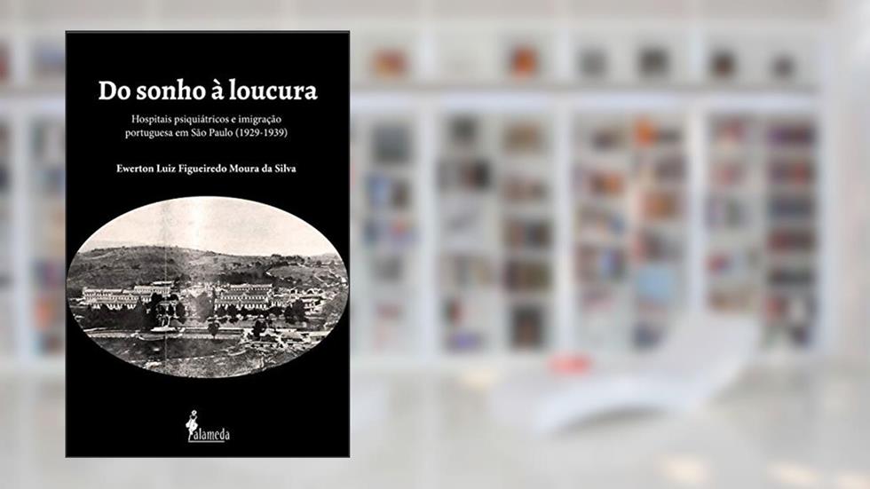 Do Sonho à Loucura: Hospitais Psiquiátricos e Imigração Portuguesa em São Paulo (1929-1939), do autor Ewerton Luiz Figueiredo Moura da Silva