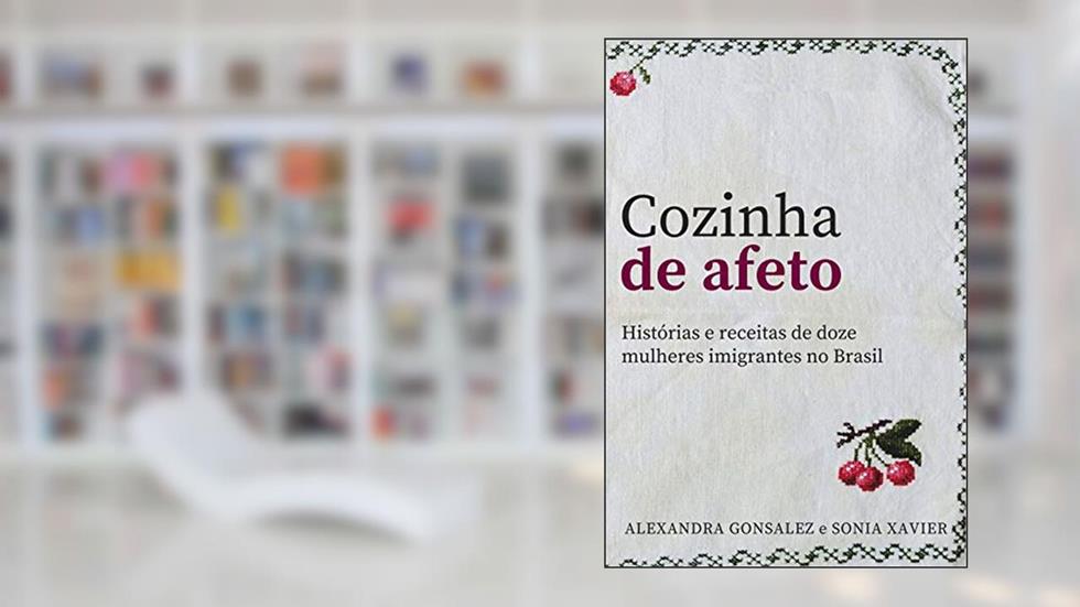Cozinha de Afeto: Histórias e receitas de doze mulheres imigrantes no Brasil, do autor Alexandra Gonsalez; Sonia Xavier