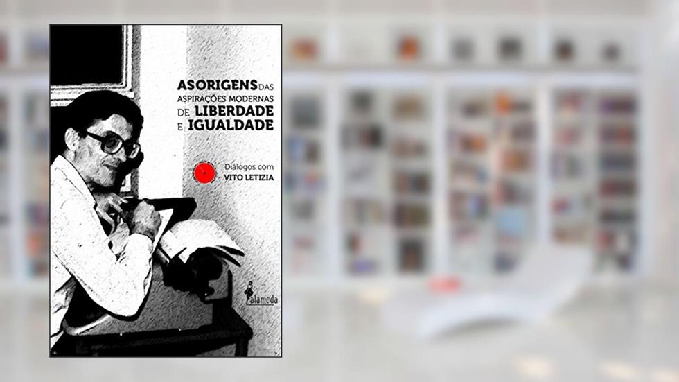 As Origens das Aspirações Modernas de Liberdade e Igualdade: Diálogos com Vito Letizia, do autor Vito Letizia