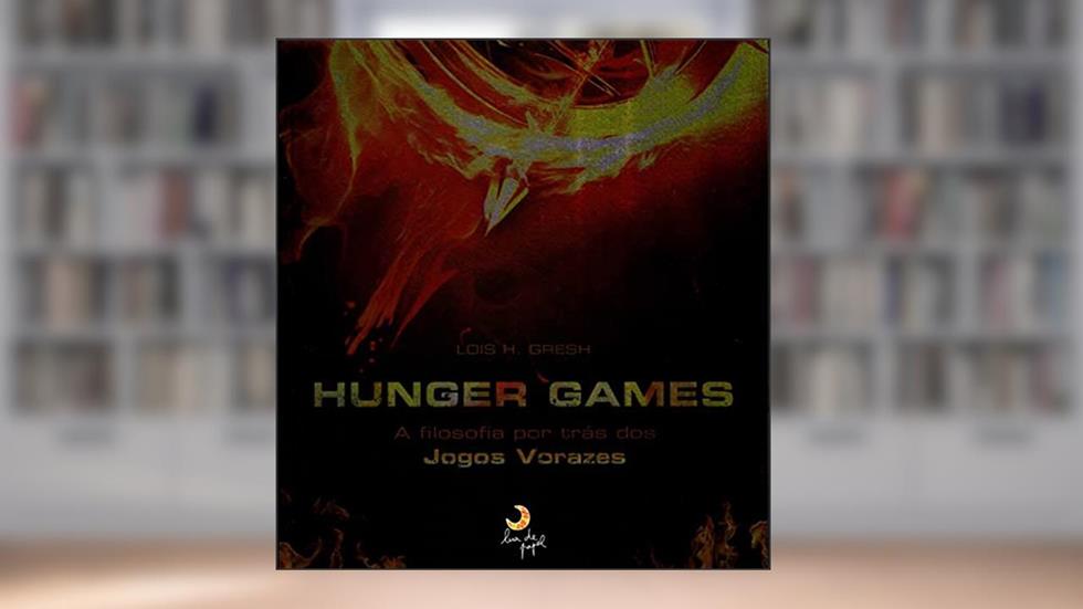 Hunger Games: A filosofia por trás dos Jogos Vorazes, do autor Lois H. Gresh
