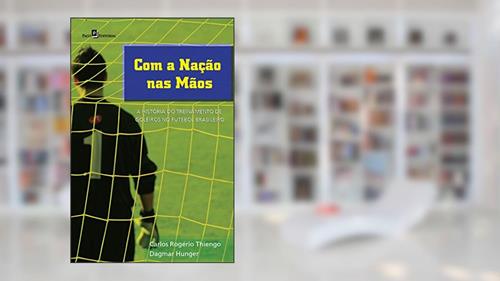 Capa de Com a Nação nas Mãos: a História do Treinamento de Goleiros no Futebol Brasileiro, do autor Carlos Rogério Thiengo; Dagmar Hunger