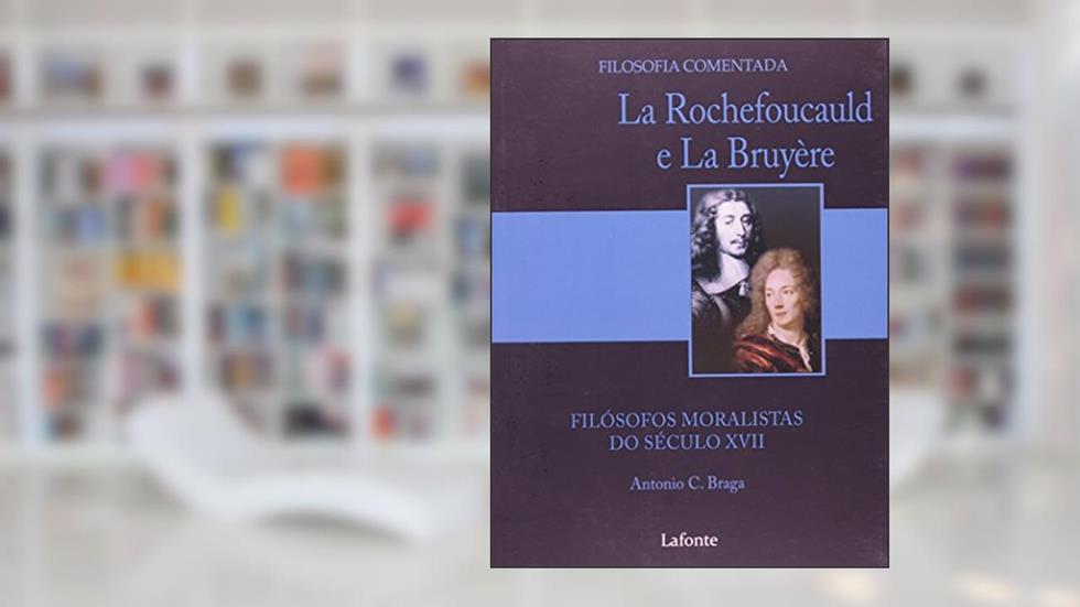 La Rochefoucauld e la Bruyere. Filósofos Moralistas do Século XVII, do autor Antonio C. Braga