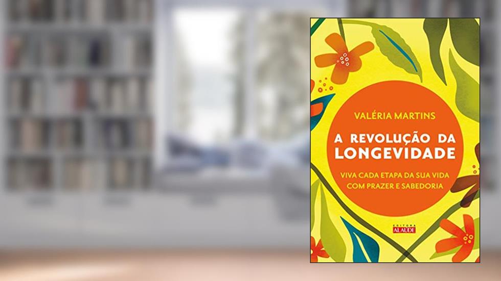 A Revolução da Longevidade: Prepare-se Para a Segunda Metade da sua Vida com Prazer e Sabedoria, do autor Valéria Martins