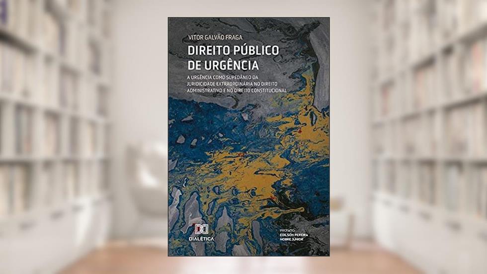 Direito Público de urgência: a urgência como supedâneo da juridicidade extraordinária no Direito Administrativo e no Direito Constitucional, do autor Vitor Galvão Fraga