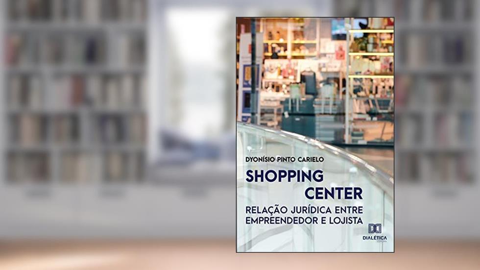 Shopping Center: relação jurídica entre empreendedor e lojista, do autor Dyonísio Pinto Carielo