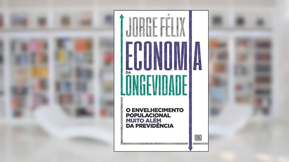 Economia da longevidade: O envelhecimento populacional muito além da previdência, do autor Jorge Felix