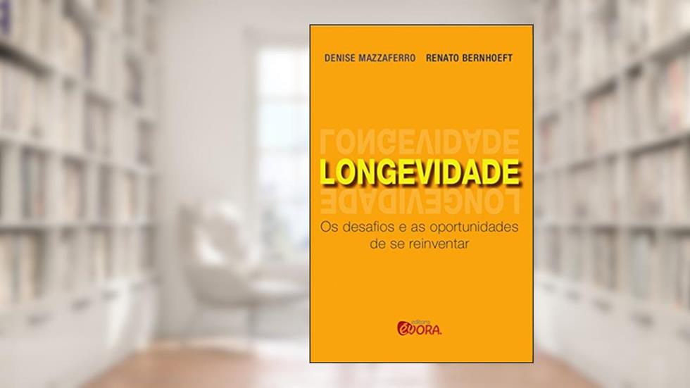 Longevidade: Os desafios e as oportunidades de se reinventar, do autor Renato Bernhoeft; Denise Mazzaferro