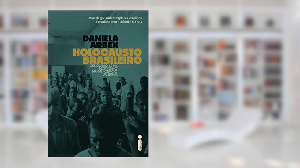 Holocausto Brasileiro: Genocídio: 60 mil mortos no maior hospício do Brasil, do autor Daniela Arbex