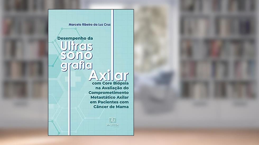 Desempenho da Ultrassonografia Axilar com Core Biópsia na Avaliação do Comprometimento Metastático Axilar em Pacientes com Câncer de Mama, do autor Marcelo Ribeiro da Luz Cruz