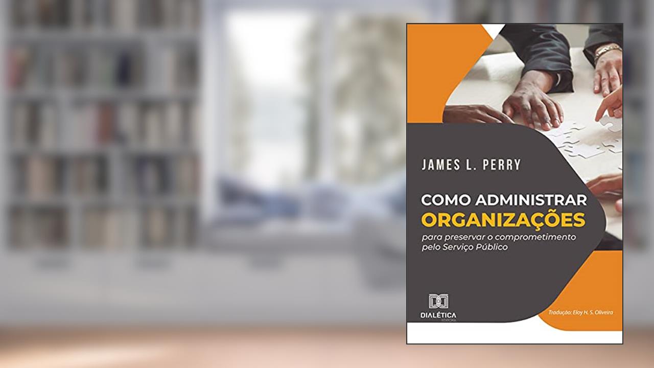 Como administrar organizações para preservar o comprometimento pelo Serviço Público, do autor James L. Perry;tradução Eloy Henrique Saraiva de Oliveira