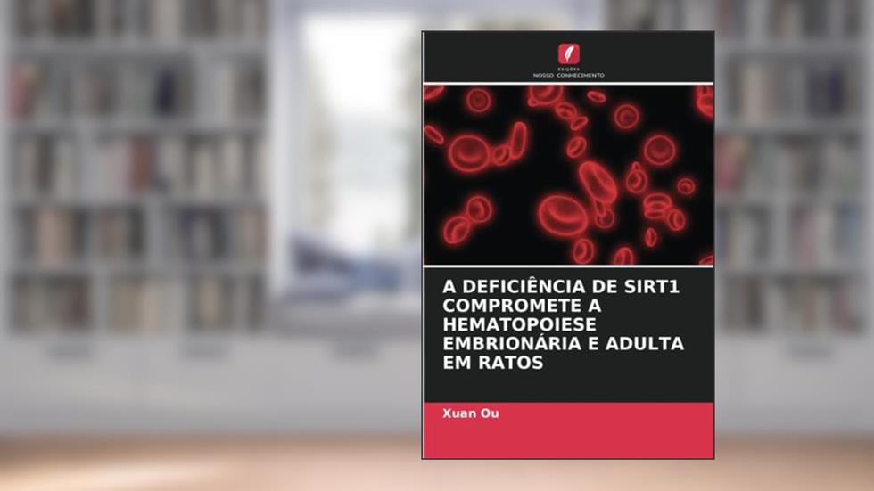 A DEFICIÊNCIA DE SIRT1 COMPROMETE A HEMATOPOIESE EMBRIONÁRIA E ADULTA EM RATOS, do autor Xuan Ou