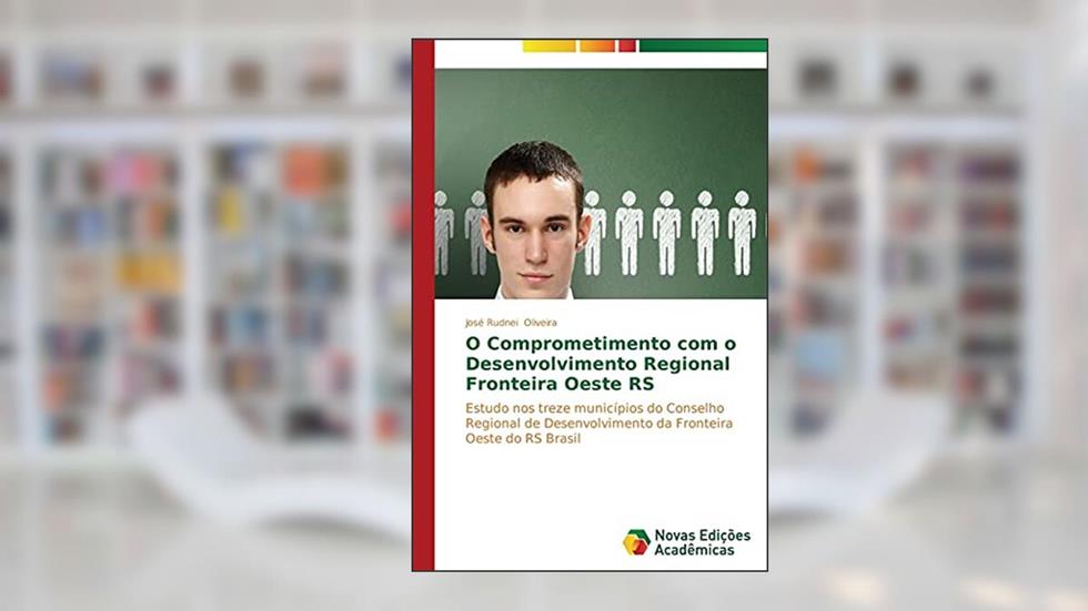 O Comprometimento com o Desenvolvimento Regional Fronteira Oeste RS: Estudo nos treze municípios do Conselho Regional de Desenvolvimento da Fronteira Oeste do RS Brasil, do autor Oliveira José Rudnei
