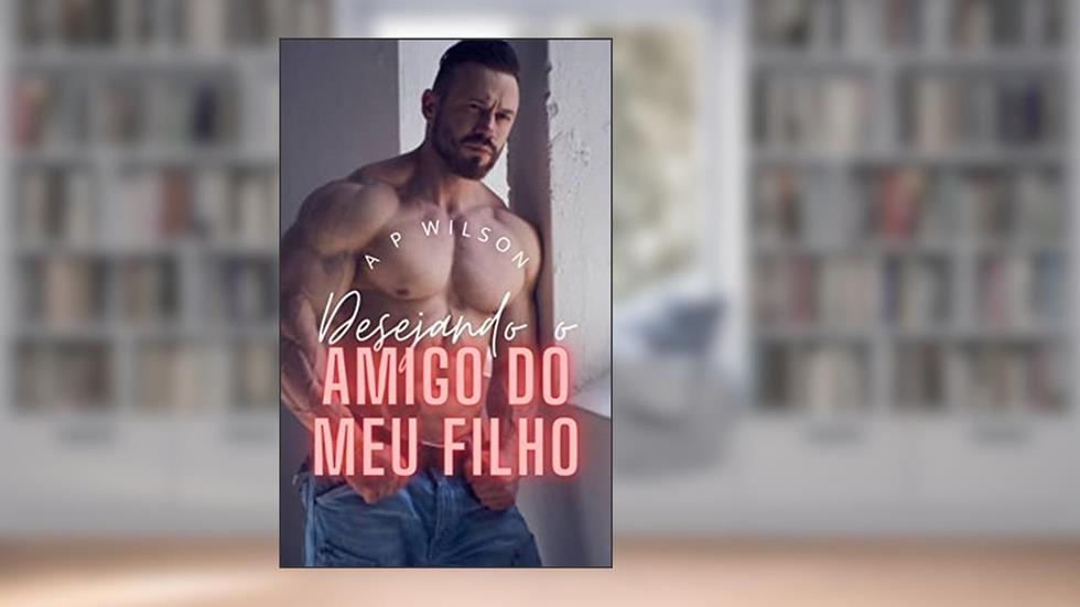 Desejando o amigo do meu filho [Conto Erótico] (Contos Gays Age Gap (Diferença de Idade) Livro 2), do autor A P Wilson