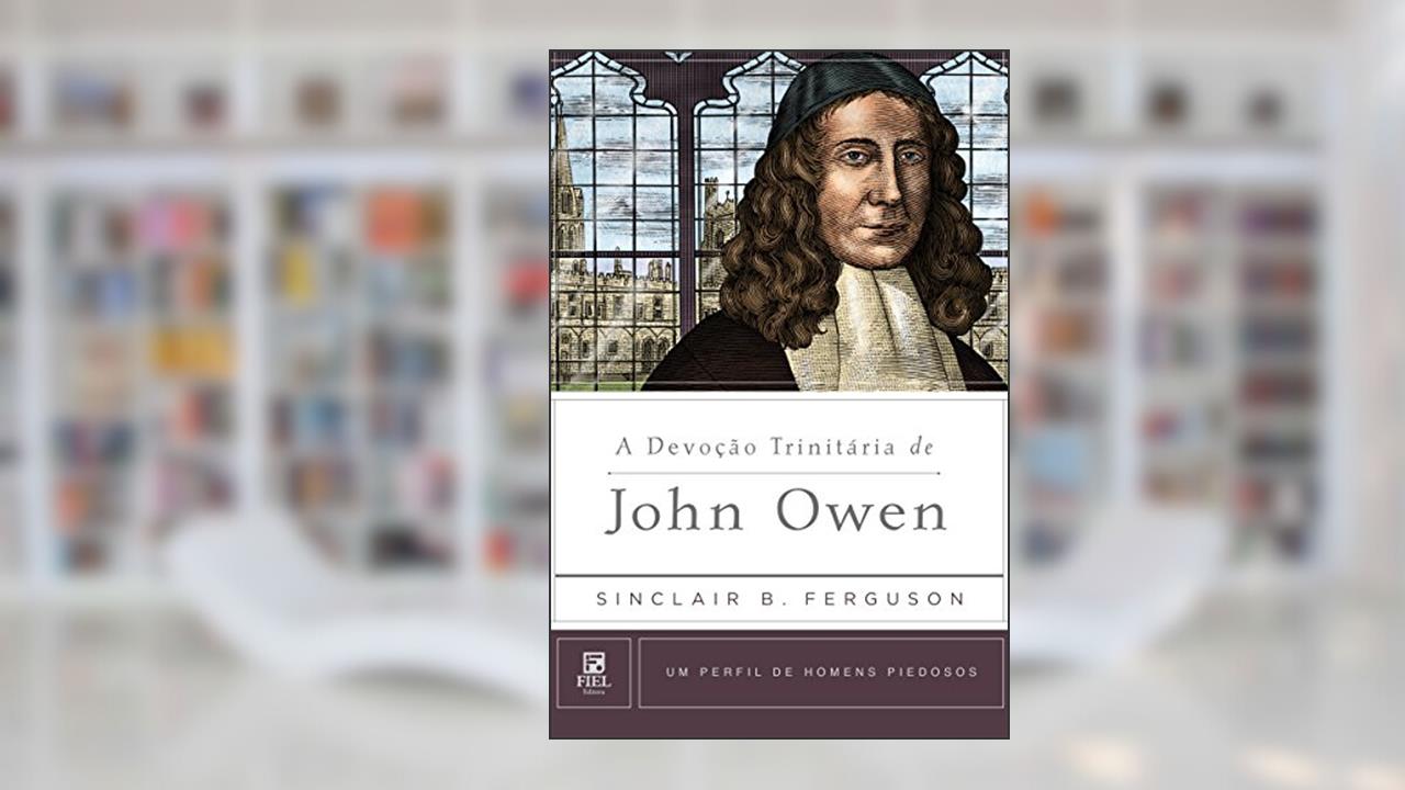 A Devoção Trinitária de John Owen (Um Perfil de Homens Piedosos), do autor Sinclair B. Ferguson