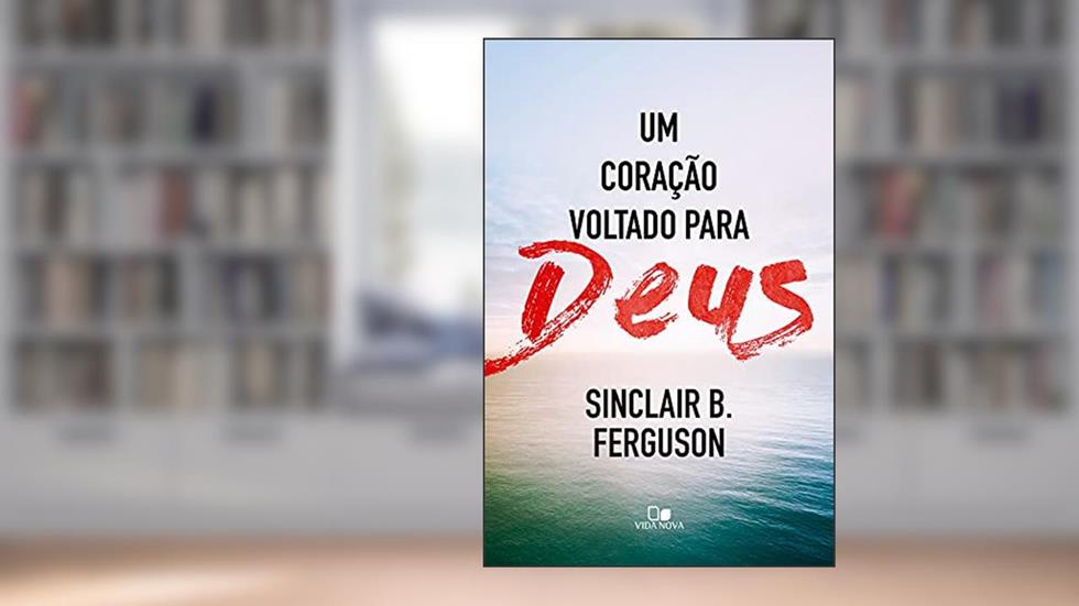Um coração voltado para Deus, do autor Sinclair B. Ferguson