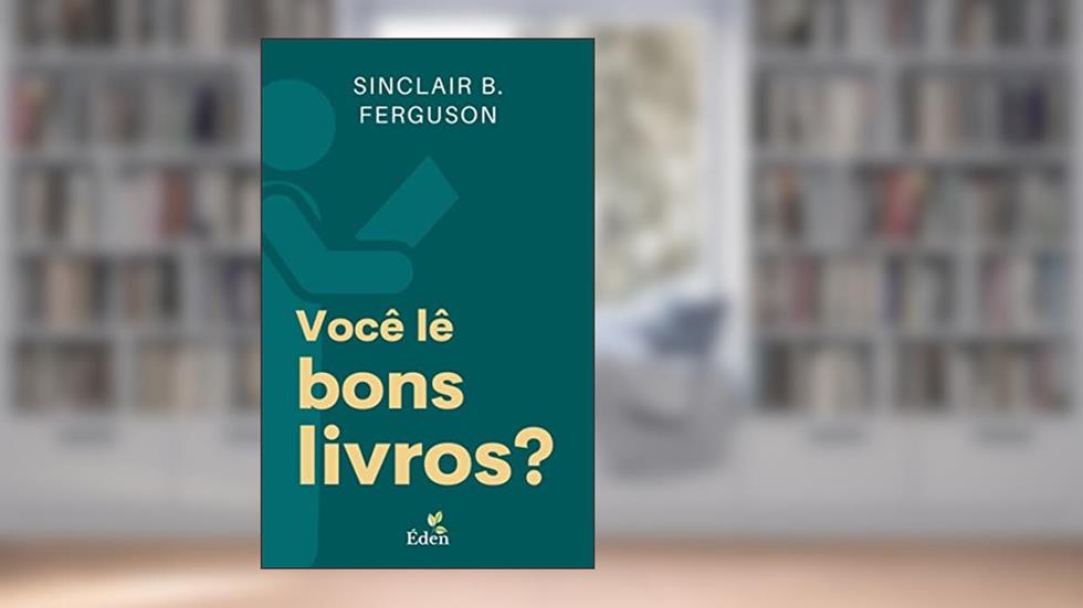 Você Lê Bons Livros?: A Relação da Leitura e a Vida Cristã, do autor Sinclair B. Ferguson