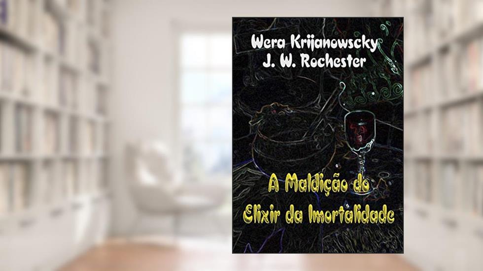 A MALDIÇÃO DO ELIXIR DA IMORTALIDADE: O ELIXIR DA LONGA VIDA (SEGREDOS IMORTAIS Livro 1), do autor Conde J. W. Rochester - Wera Krijanowski