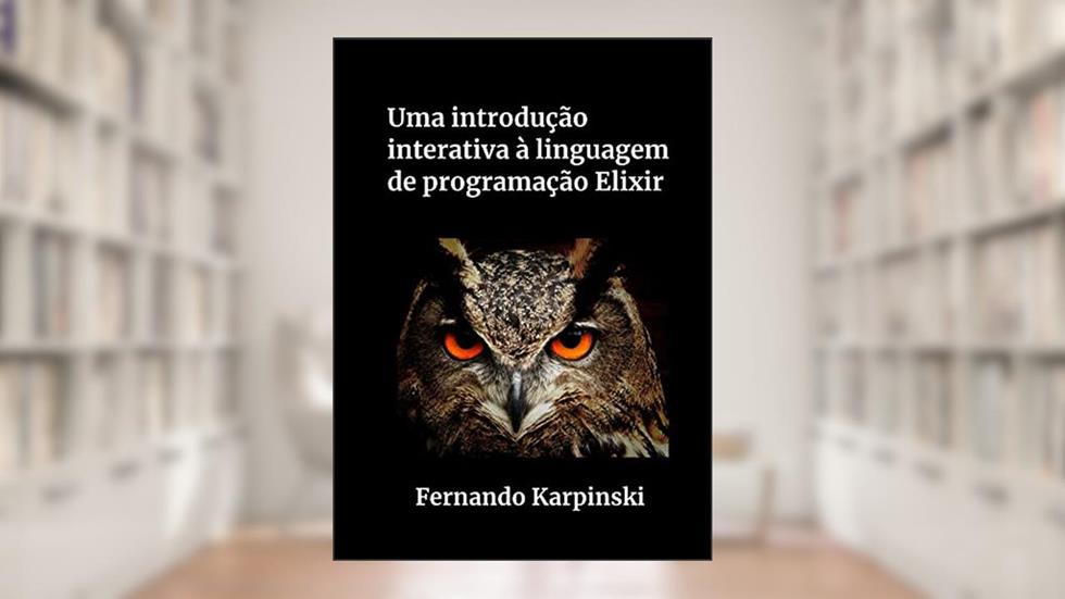 Uma introdução interativa à linguagem de programação Elixir, do autor Fernando Karpinski