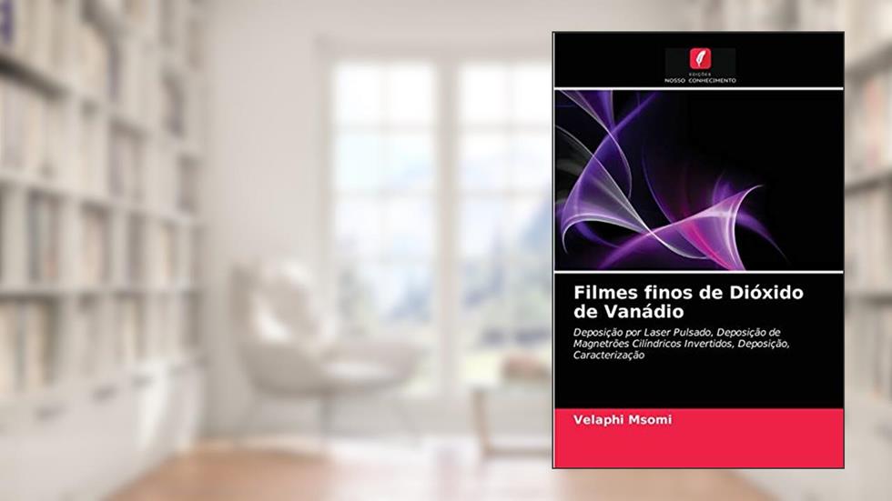 Filmes finos de Dióxido de Vanádio: Deposição por Laser Pulsado, Deposição de Magnetrões Cilíndricos Invertidos, Deposição, Caracterização, do autor Velaphi Msomi