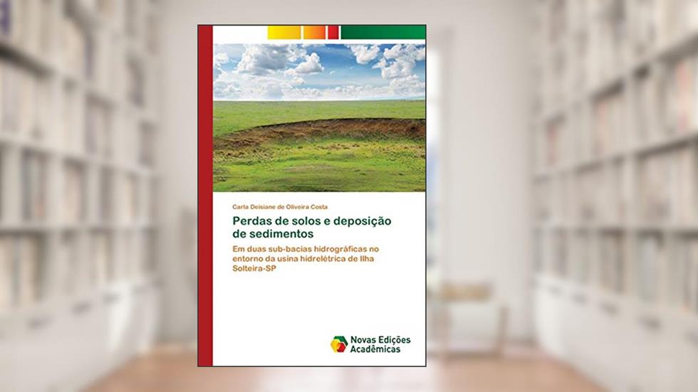 Perdas de solos e deposição de sedimentos: Em duas sub-bacias hidrográficas no entorno da usina hidrelétrica de Ilha Solteira-SP, do autor Carla Deisiane de Oliveira Costa