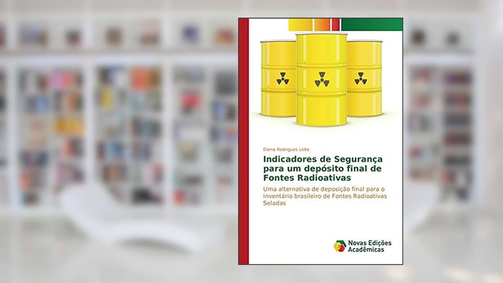 Indicadores de Segurança para um depósito final de Fontes Radioativas: Uma alternativa de deposição final para o inventário brasileiro de Fontes Radioativas Seladas, do autor Rodrigues Leite Eliana