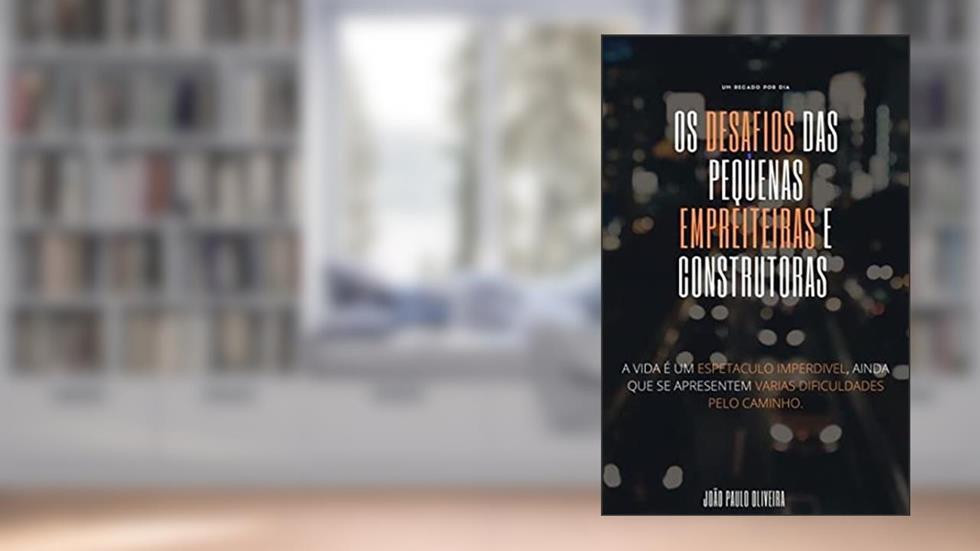 Os Desafios das pequenas Empreiteiras e Construtoras. : A VIDA É UM ESPETACULO IMPERDIVEL, AINDA QUE SE APRESENTEM VARIAS DIFICULDADES PELO CAMINHO., do autor João Paulo  Oliveira