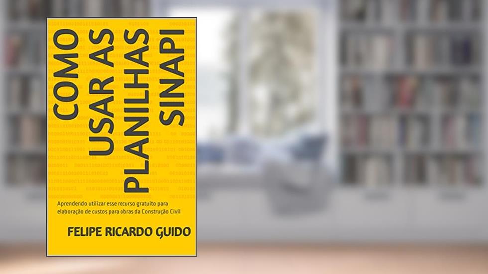 Como usar as Planilhas SINAPI: Aprendendo utilizar esse recurso gratuito para elaboração de custos para obras da Construção Civil, do autor Felipe Ricardo Guido