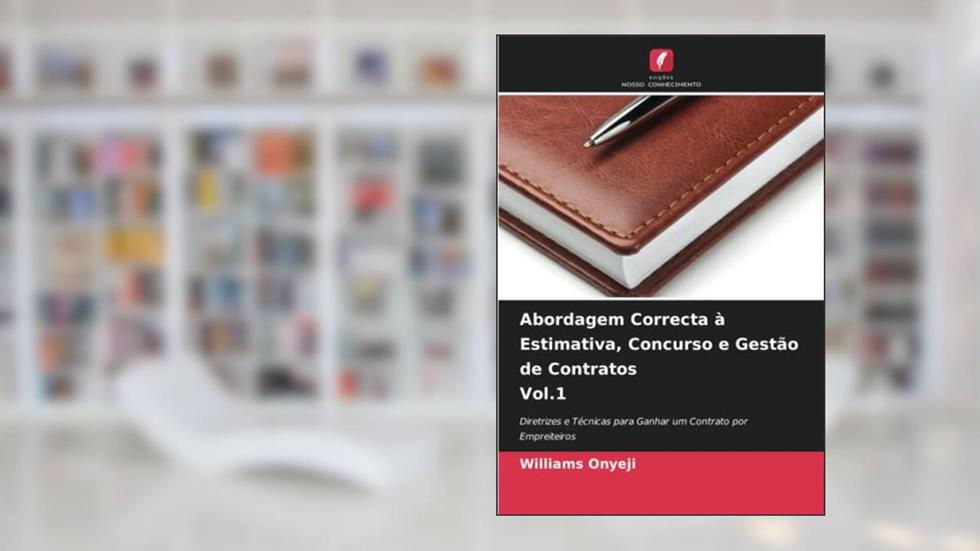 Abordagem Correcta à Estimativa, Concurso e Gestão de Contratos Vol.1: Diretrizes e Técnicas para Ganhar um Contrato por Empreiteiros, do autor Williams Onyeji