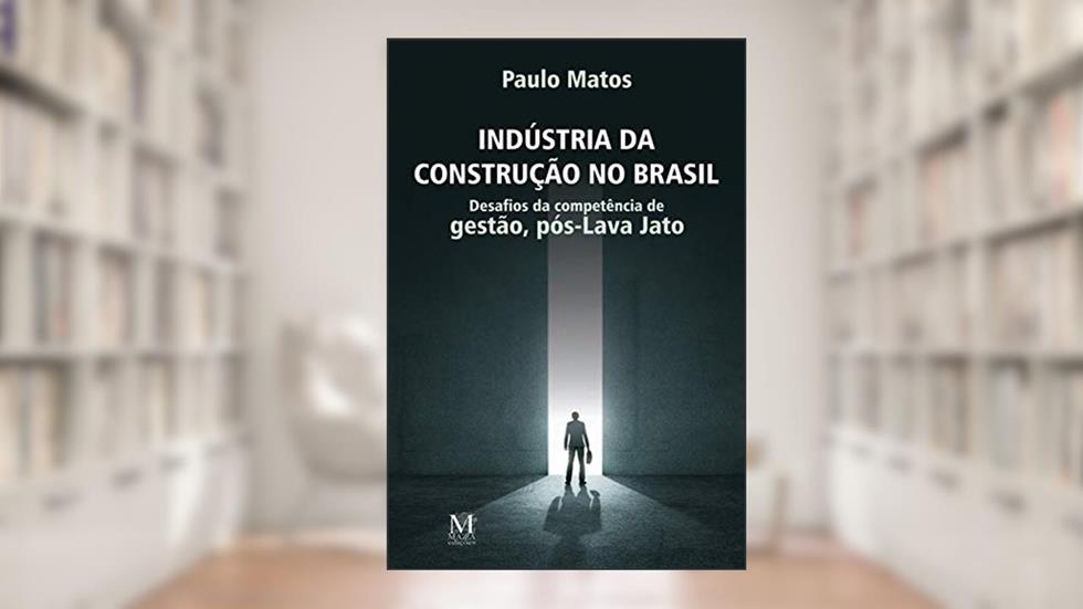 Indústria da construção no Brasil: Desafios da competência de gestão, pós-Lava-Jato, do autor Paulo Matos