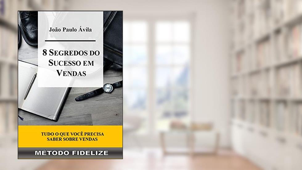8 Segredos do Sucesso em Vendas: MÉTODO FIDELIZE, do autor João Paulo Ávila