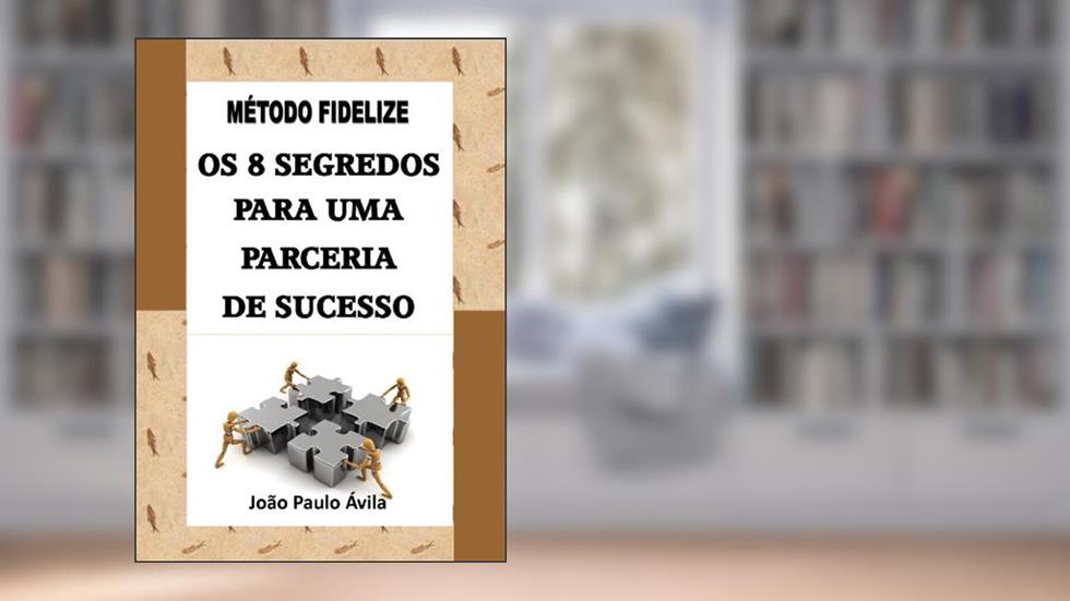 MÉTODO FIDELIZE Os 8 Segredos Para uma Parceria de Sucesso, do autor João Paulo Ávila