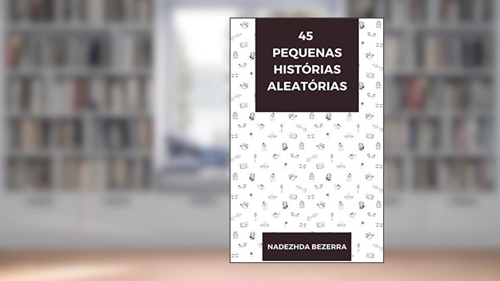 45 pequenas histórias aleatórias, do autor Nadezhda Bezerra