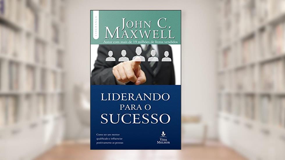 Liderando para o sucesso: Descubra como ser um mentor qualificado e influenciar positivamente as pessoas, do autor John C. Maxwell