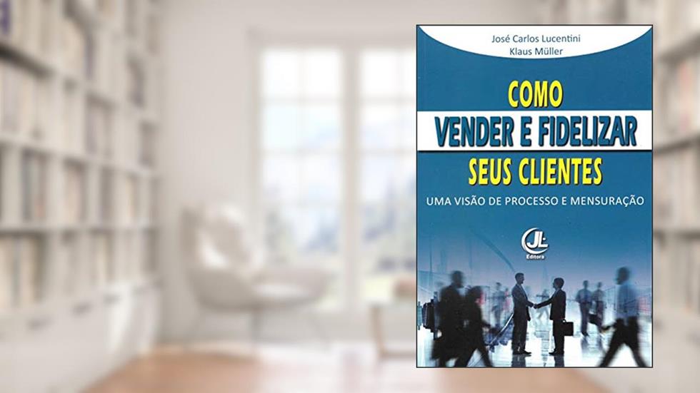 Como Vender e Fidelizar seus Clientes: Uma visão de processo e mensuração, do autor José Carlos Lucentini; Klaus Müller