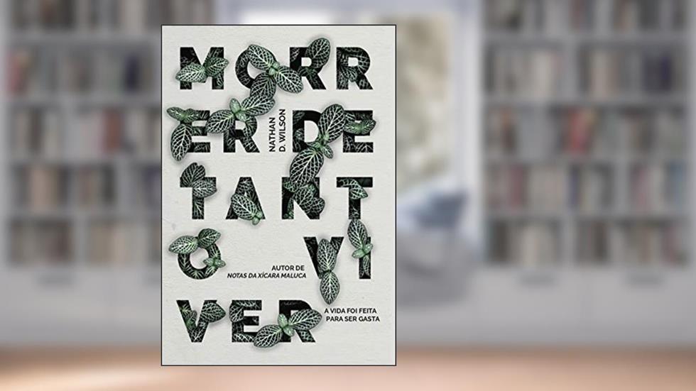 Morrer de tanto viver: A vida foi feita para ser gasta, do autor N.D. Wilson