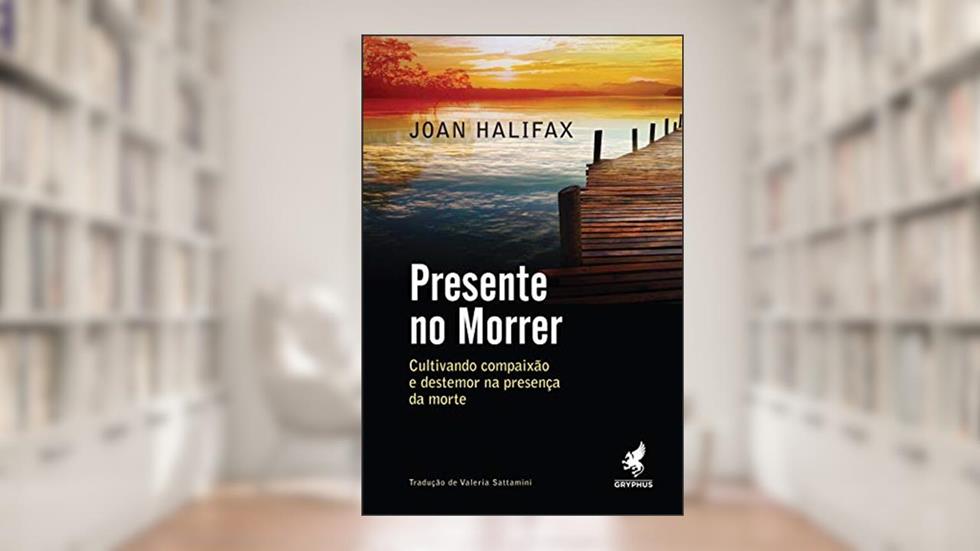 Presente no morrer: Cultivando compaixão e destemor na presença da morte, do autor Joan Halifax