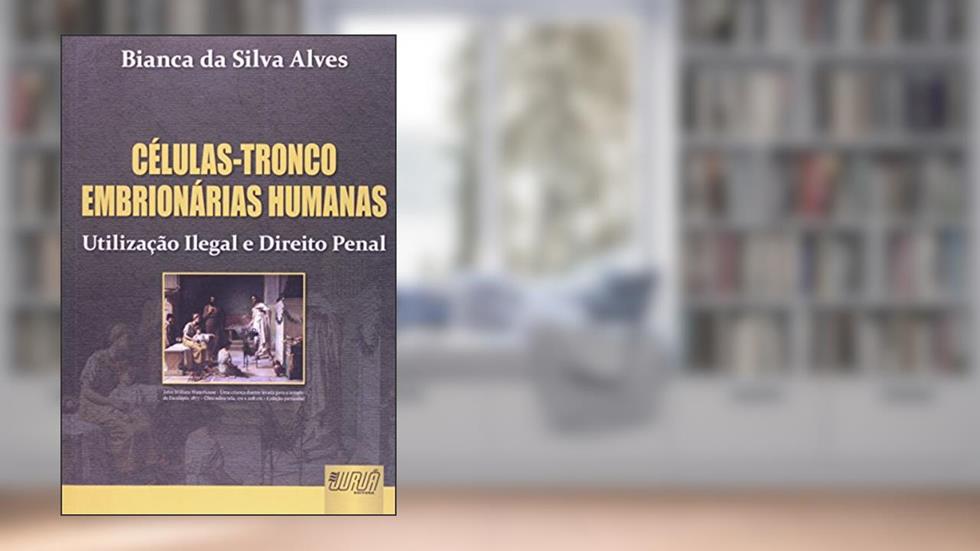 Células-Tronco Embrionárias Humanas - Utilização Ilegal e Direito Penal, do autor Bianca da Silva Alves