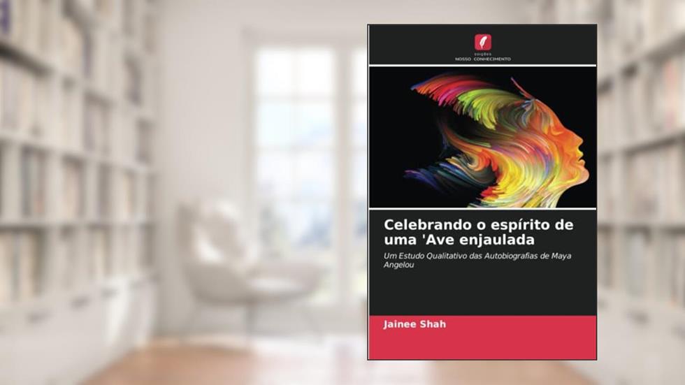 Celebrando o espírito de uma 'Ave enjaulada: Um Estudo Qualitativo das Autobiografias de Maya Angelou, do autor Jainee Shah