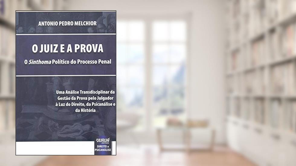 Juiz e a Prova, O O «Sinthoma» Político do Processo Penal - Uma Análise Transdisciplinar da Gestão da Prova pelo Julgador à Luz do Direito, da Psicanálise e da História, do autor Antonio Pedro Melchior