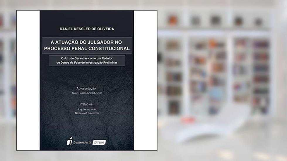 A Atuação do Julgador no Processo Penal Constitucional, do autor Daniel Kessler de Oliveira