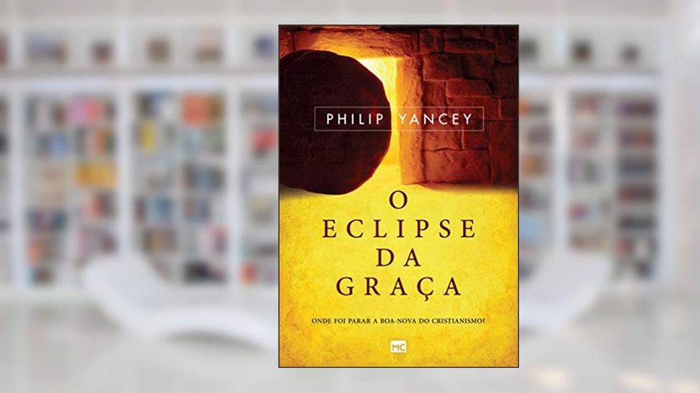 O eclipse da graça: Onde foi parar a boa-nova do cristianismo?, do autor Philip Yancey