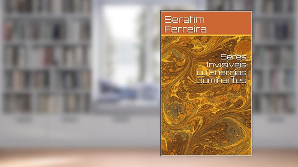 Seres Invisíveis ou Energias Dominantes, do autor Serafim Ferreira