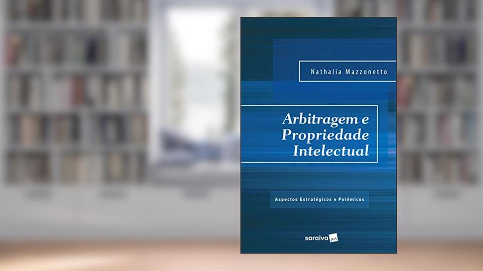 Arbitragem e Propriedade Intelectual - 1ª Edição 2017: Aspectos estratégicos, do autor Nathalia Mazzonetto