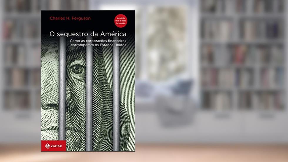 O sequestro da América: Como as corporações financeiras corromperam os Estados Unidos, do autor Charles H. Ferguson