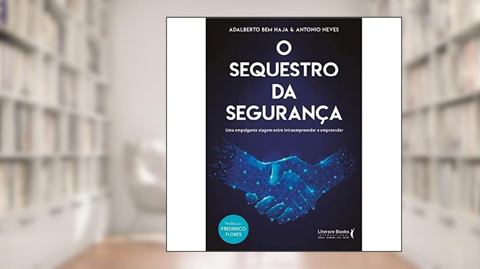 O Sequestro da Segurança: uma Empolgante Viagem Entre Intraempreender e Empreender, do autor Adalberto Bem Haja; Antônio de Barros Mello Neves