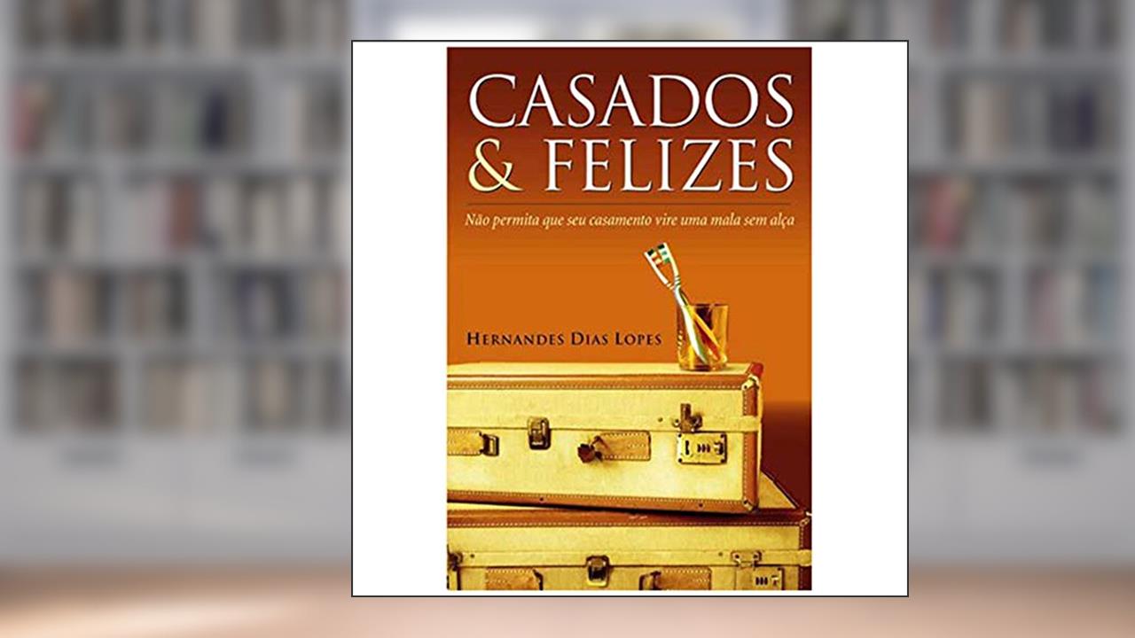 Casados & felizes: Não permita que seu casamento vire uma mala sem alça, do autor Hernandes Dias Lopes