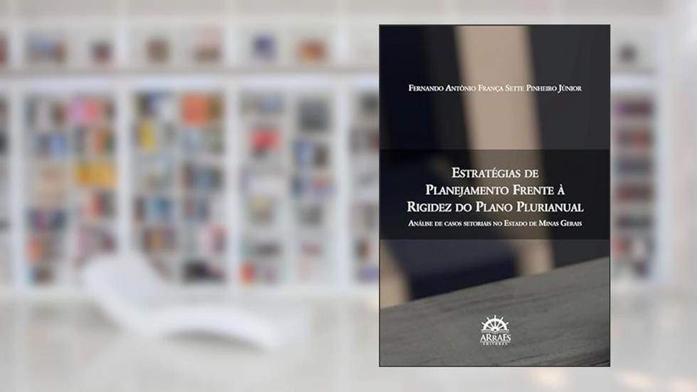 Estratégias de Planejamento Frente à Rigidez do Plano Plurianual: Análise de Casos Setoriais no Estado de Minas Gerais, do autor Fernando Antônio França Sette Pinheiro Júniortícia